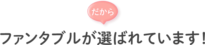 だからファンタブルが選ばれています！