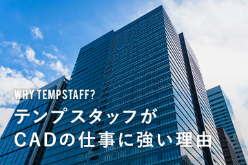 WHY TEMPSTAFF? テンプスタッフがCADの仕事に強い理由