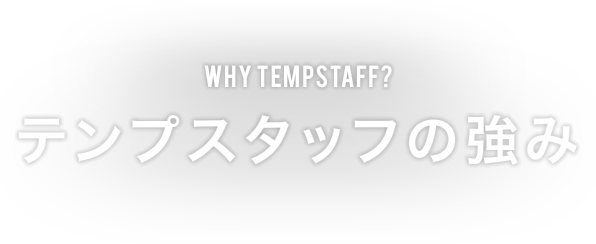 WHY TEMPSTAFF? テンプスタッフの強み