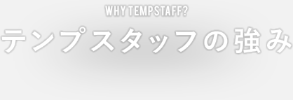 WHY TEMPSTAFF? テンプスタッフの強み