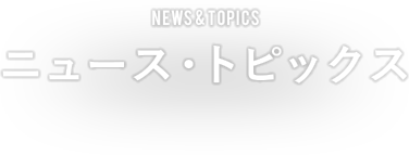 NEWS & TOPICS ニュース・トピックス