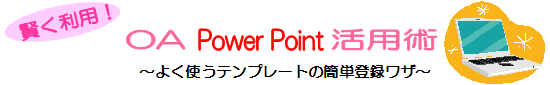 OA Power Point 活用術〜よく使うテンプレートの簡単登録ワザ〜